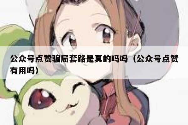 公众号点赞骗局套路是真的吗吗（公众号点赞有用吗） 第1张