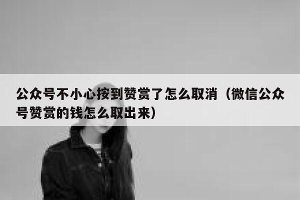 公众号不小心按到赞赏了怎么取消（微信公众号赞赏的钱怎么取出来） 第1张
