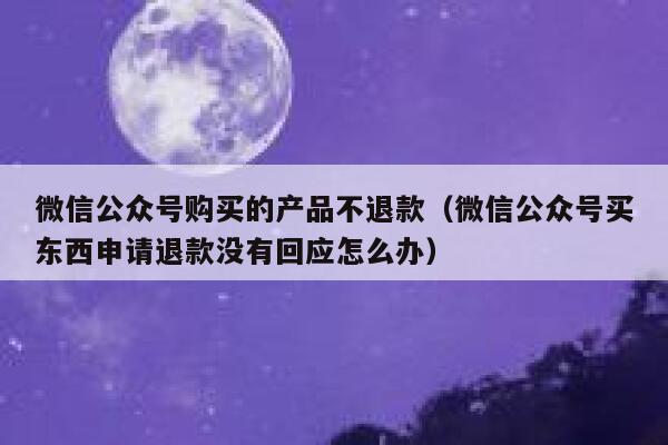 微信公众号购买的产品不退款（微信公众号买东西申请退款没有回应怎么办） 第1张