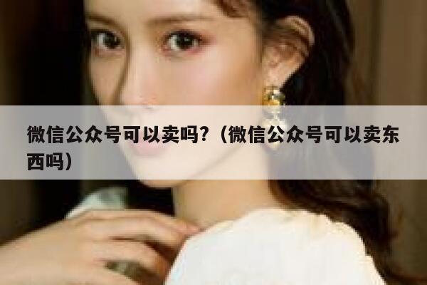 微信公众号可以卖吗?（微信公众号可以卖东西吗） 第1张