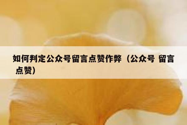 如何判定公众号留言点赞作弊（公众号 留言 点赞） 第1张