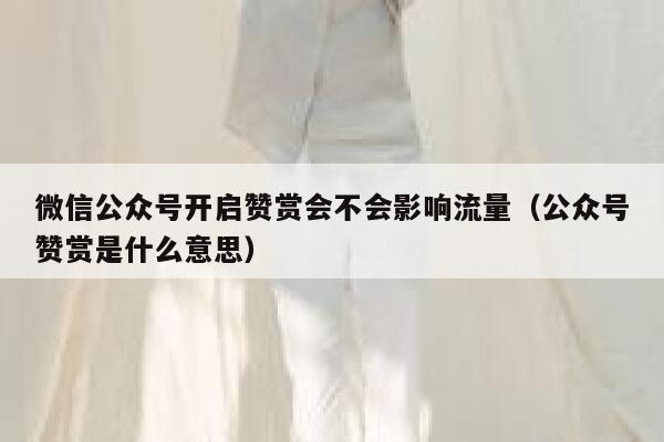 微信公众号开启赞赏会不会影响流量（公众号赞赏是什么意思） 第1张