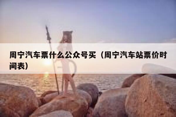 周宁汽车票什么公众号买（周宁汽车站票价时间表） 第1张