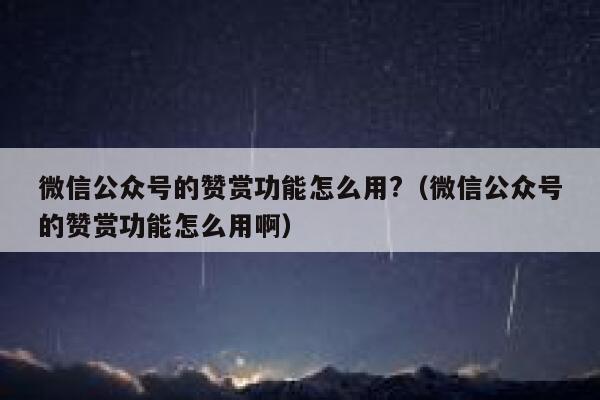 微信公众号的赞赏功能怎么用?（微信公众号的赞赏功能怎么用啊） 第1张