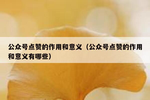 公众号点赞的作用和意义（公众号点赞的作用和意义有哪些） 第1张