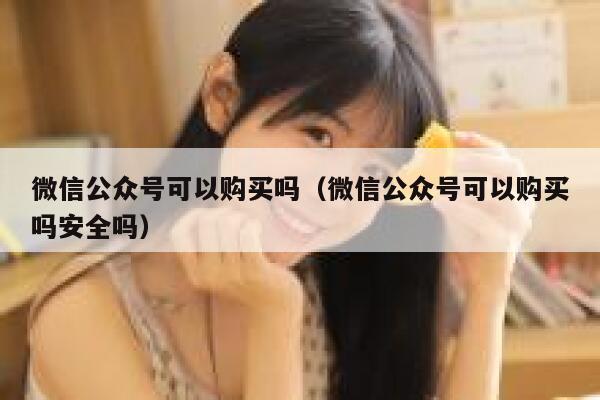 微信公众号可以购买吗（微信公众号可以购买吗安全吗） 第1张