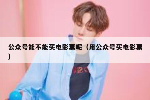 公众号能不能买电影票呢（用公众号买电影票） 第1张