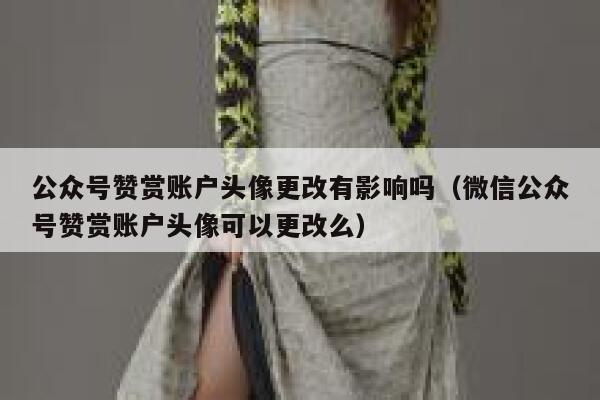 公众号赞赏账户头像更改有影响吗（微信公众号赞赏账户头像可以更改么） 第1张