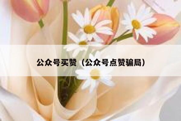 公众号买赞（公众号点赞骗局） 第1张