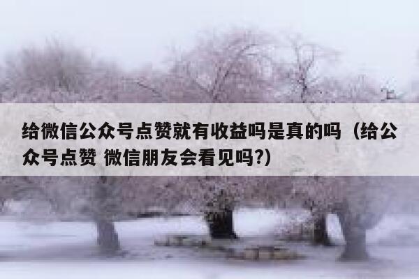 给微信公众号点赞就有收益吗是真的吗（给公众号点赞 微信朋友会看见吗?） 第1张
