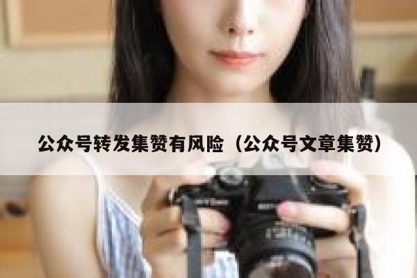 公众号转发集赞有风险（公众号文章集赞） 第1张