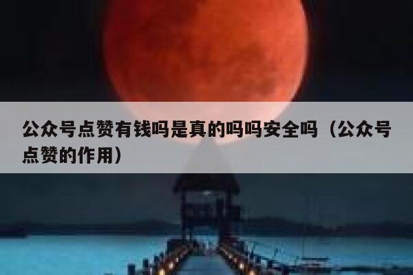 公众号点赞有钱吗是真的吗吗安全吗（公众号点赞的作用） 第1张