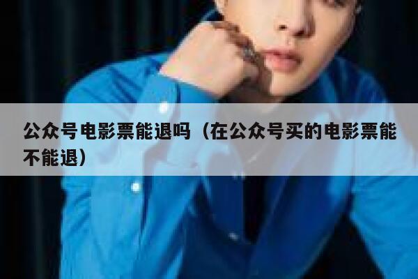 公众号电影票能退吗（在公众号买的电影票能不能退） 第1张
