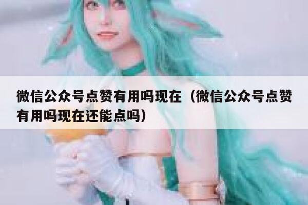 微信公众号点赞有用吗现在（微信公众号点赞有用吗现在还能点吗） 第1张