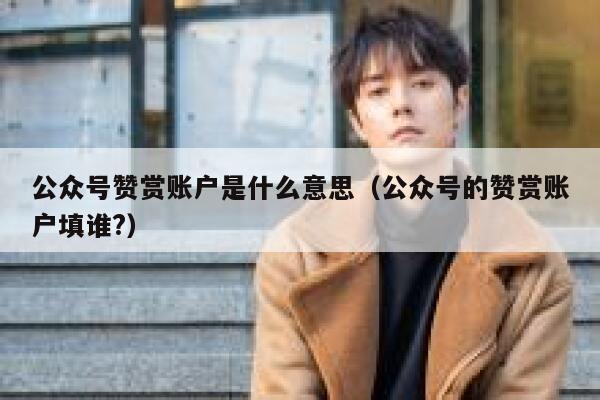 公众号赞赏账户是什么意思（公众号的赞赏账户填谁?） 第1张