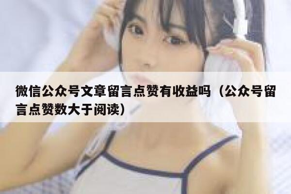 微信公众号文章留言点赞有收益吗（公众号留言点赞数大于阅读） 第1张