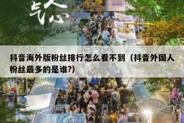 抖音海外版粉丝排行怎么看不到（抖音外国人粉丝最多的是谁?） 第1张