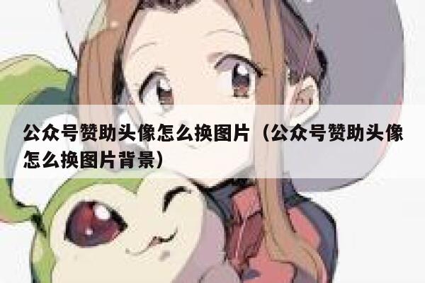公众号赞助头像怎么换图片（公众号赞助头像怎么换图片背景） 第1张