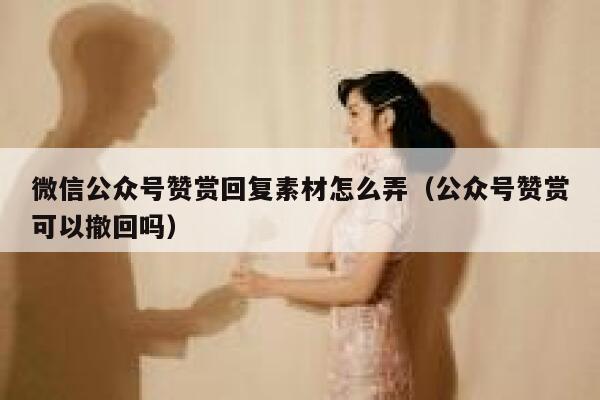 微信公众号赞赏回复素材怎么弄（公众号赞赏可以撤回吗） 第1张