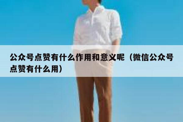 公众号点赞有什么作用和意义呢（微信公众号点赞有什么用） 第1张