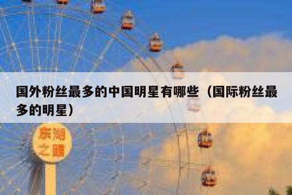 国外粉丝最多的中国明星有哪些（国际粉丝最多的明星） 第1张