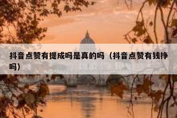 抖音点赞有提成吗是真的吗（抖音点赞有钱挣吗） 第1张