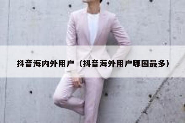 抖音海内外用户（抖音海外用户哪国最多） 第1张