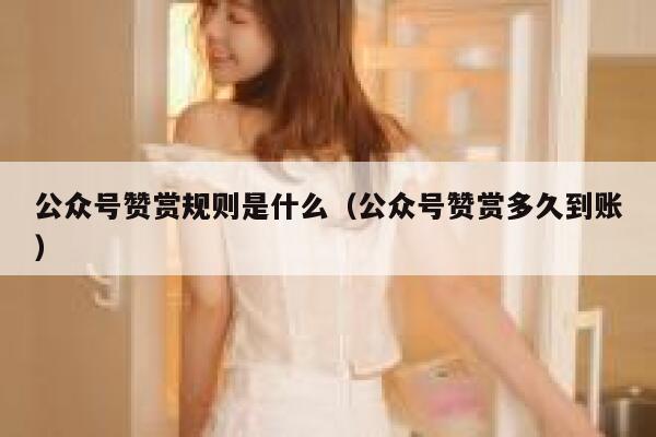 公众号赞赏规则是什么（公众号赞赏多久到账） 第1张