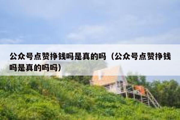 公众号点赞挣钱吗是真的吗（公众号点赞挣钱吗是真的吗吗） 第1张