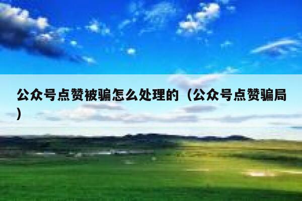 公众号点赞被骗怎么处理的（公众号点赞骗局） 第1张