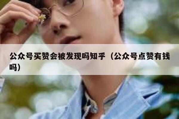 公众号买赞会被发现吗知乎（公众号点赞有钱吗） 第1张