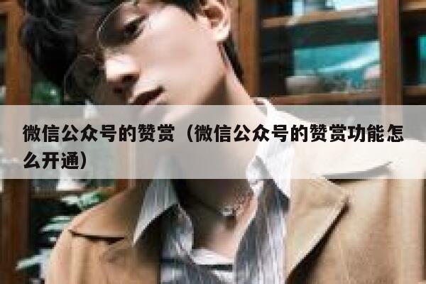 微信公众号的赞赏（微信公众号的赞赏功能怎么开通） 第1张