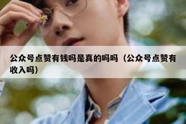 公众号点赞有钱吗是真的吗吗（公众号点赞有收入吗） 第1张