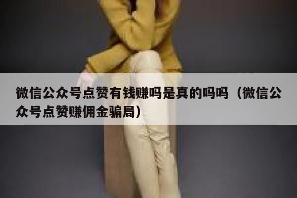 微信公众号点赞有钱赚吗是真的吗吗（微信公众号点赞赚佣金骗局） 第1张