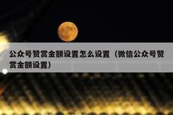 公众号赞赏金额设置怎么设置（微信公众号赞赏金额设置） 第1张