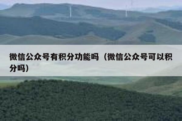 微信公众号有积分功能吗（微信公众号可以积分吗） 第1张