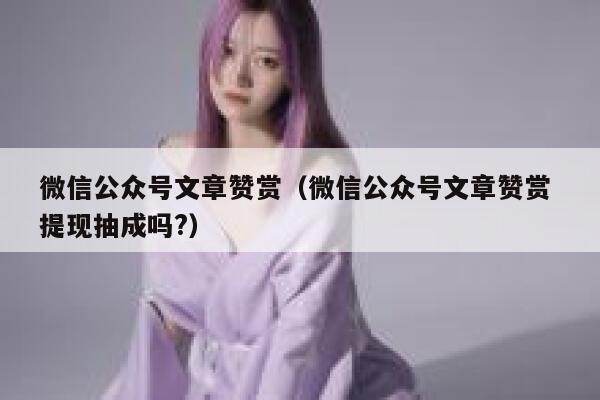 微信公众号文章赞赏（微信公众号文章赞赏 提现抽成吗?） 第1张