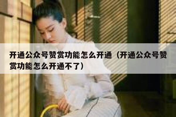 开通公众号赞赏功能怎么开通（开通公众号赞赏功能怎么开通不了） 第1张