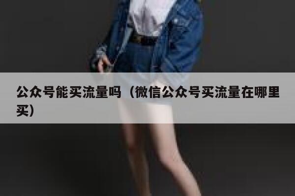 公众号能买流量吗（微信公众号买流量在哪里买） 第1张