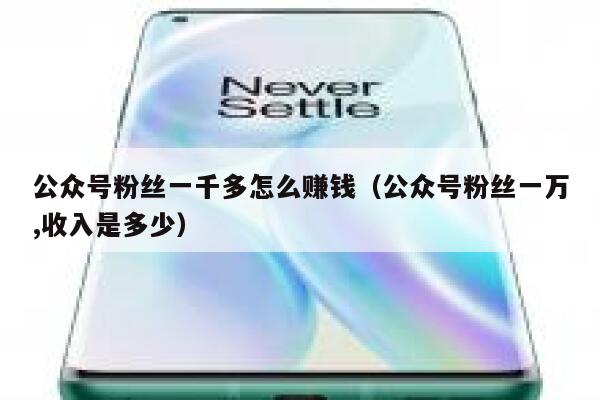 公众号粉丝一千多怎么赚钱(公众号粉丝一万,收入是多少) 第1张 公众号粉丝一千多怎么赚钱(公众号粉丝一万,收入是多少) 第1张