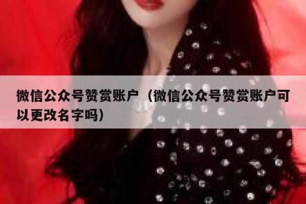 微信公众号赞赏账户（微信公众号赞赏账户可以更改名字吗） 第1张