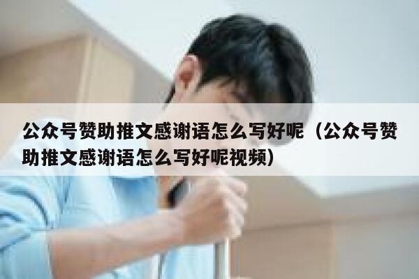 公众号赞助推文感谢语怎么写好呢（公众号赞助推文感谢语怎么写好呢视频） 第1张