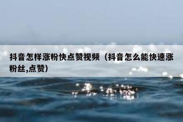 抖音怎样涨粉快点赞视频（抖音怎么能快速涨粉丝,点赞） 第1张