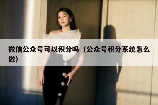 微信公众号可以积分吗（公众号积分系统怎么做） 第1张