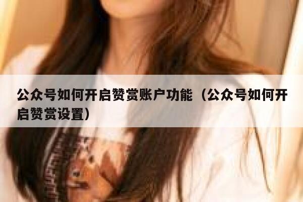 公众号如何开启赞赏账户功能（公众号如何开启赞赏设置） 第1张