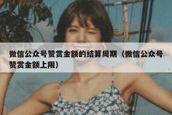 微信公众号赞赏金额的结算周期（微信公众号赞赏金额上限） 第1张
