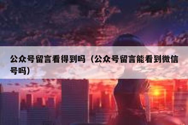 公众号留言看得到吗（公众号留言能看到微信号吗） 第1张