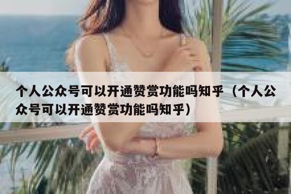 个人公众号可以开通赞赏功能吗知乎（个人公众号可以开通赞赏功能吗知乎） 第1张