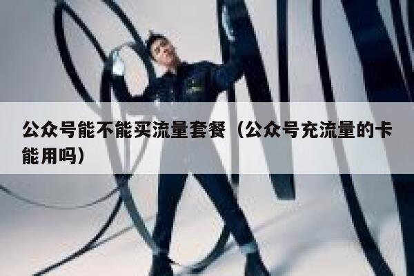 公众号能不能买流量套餐（公众号充流量的卡能用吗） 第1张