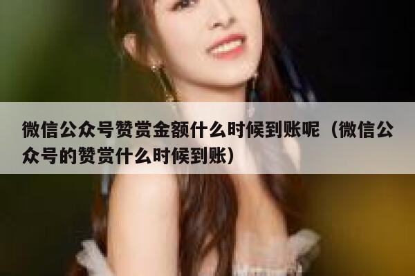 微信公众号赞赏金额什么时候到账呢（微信公众号的赞赏什么时候到账） 第1张